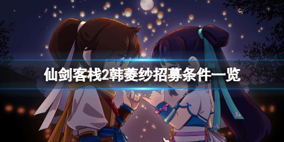 《仙劍客棧2》韓菱紗怎麼招募？韓菱紗招募條件一覽