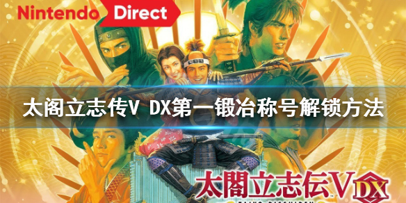 《太閣立志傳V DX》第一鍛冶稱號如何解鎖？第一鍛冶稱號解鎖方法