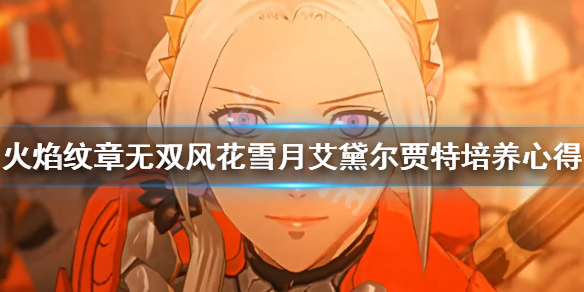 《火焰紋章無雙風花雪月》艾黛爾賈特如何培養？艾黛爾賈特培養心得