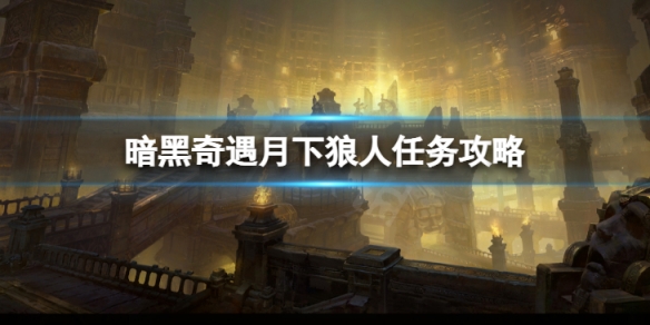 《暗黑破壞神不朽》奇遇月下狼人怎麼做 奇遇月下狼人任務攻略