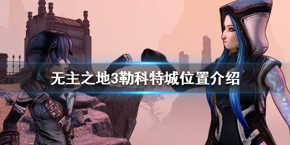 《無主之地3》勒科特城怎麼去？勒科特城位置介紹