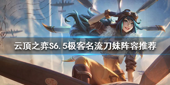 《雲頂之弈》S6.5刀妹怎麼玩？S6.5極客名流刀妹陣容推薦