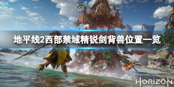 《地平線2西部禁域》精銳劍背獸在哪？精銳劍背獸位置一覽