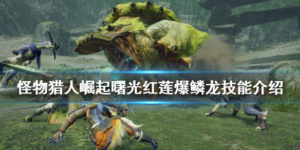 《怪物獵人崛起》紅蓮爆鱗龍有哪些技能？曙光紅蓮爆鱗龍技能介紹