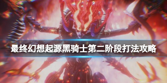 《最終幻想起源》黑騎士第二階段怎麼打？黑騎士第二階段打法攻略