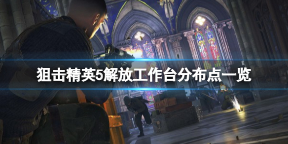 《狙擊精英5》解放工作台分布點一覽 解放工作台在哪裡？