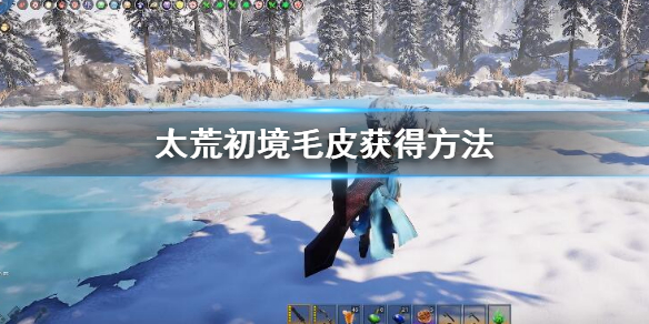 《太荒初境》毛皮在哪 毛皮獲得方法