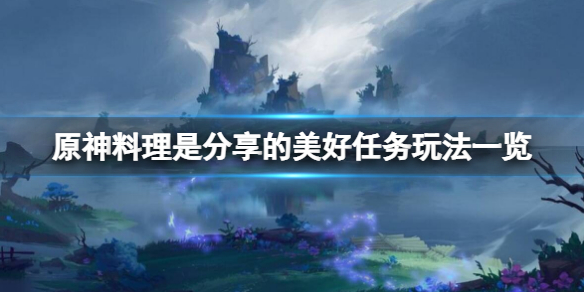 《原神》料理是分享的美好任務怎麼玩？料理是分享的美好任務玩法一覽