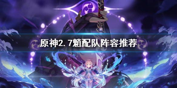 《原神》2.7魈配隊怎麼搭配？2.7魈配隊陣容推薦