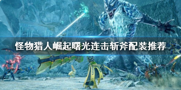 《怪物獵人崛起》連擊斬斧如何配裝？曙光連擊斬斧配裝推薦