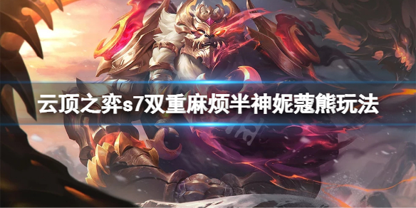 《雲頂之弈》s7雙重麻煩半神妮蔻熊怎麼玩？s7雙重麻煩半神妮蔻熊玩法