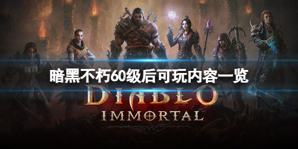 《暗黑破壞神不朽》60級後玩什麼？60級後玩法內容一覽