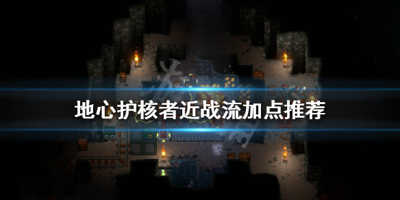 《地心護核者》近戰流怎麼玩？近戰流加點推薦