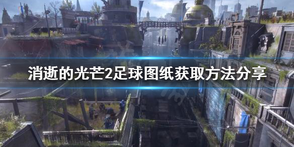 《消逝的光芒2》足球圖紙如何獲得？足球圖紙獲取方法分享