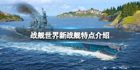 《戰艦世界》新戰艦有哪些特點？新戰艦特點介紹