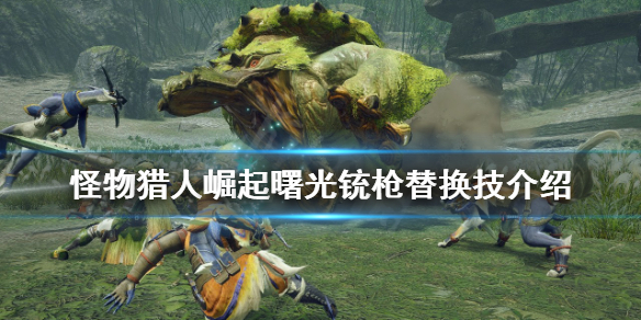 《怪物獵人崛起》曙光銃槍替換技是什麼？曙光銃槍替換技介紹