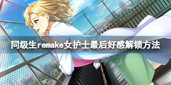 《同級生重製版》女護士最後好感怎麼解鎖？女護士最後好感解鎖方法