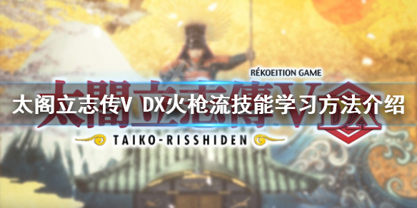 《太閣立志傳V DX》火槍流技能在哪學？火槍流技能學習方法介紹