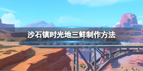 《沙石鎮時光》地三鮮怎麼製作？地三鮮製作方法