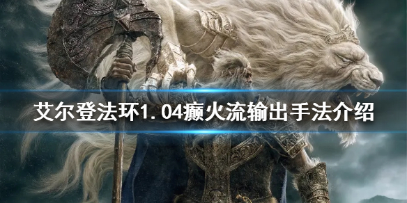 《艾爾登法環》1.04癲火流怎麼玩？1.04癲火流輸出手法介紹