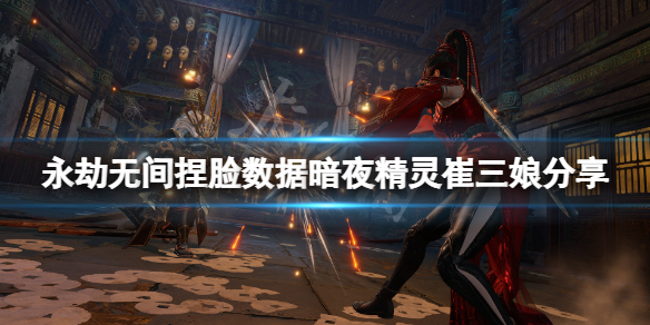 《永劫無間》捏臉數據暗夜精靈崔三娘分享 暗夜精靈崔三娘怎麼捏？