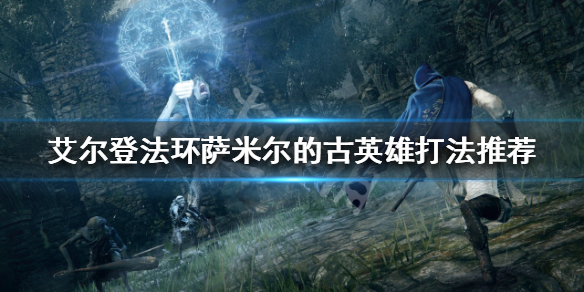 《艾爾登法環》薩米爾的古英雄怎麼打？薩米爾的古英雄打法推薦