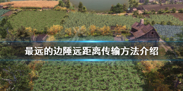 《最遠的邊陲》如何遠距離運輸？遠距離傳輸方法介紹