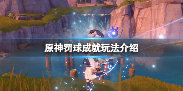 《原神》罰球成就怎麼完成？罰球成就玩法介紹