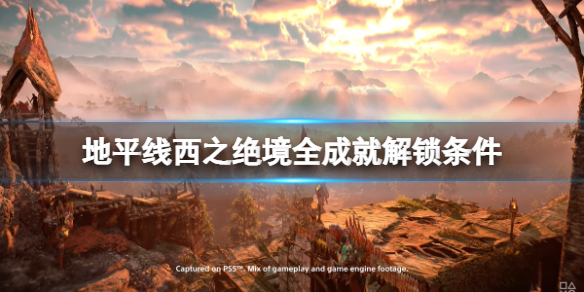 《地平線西之絕境》成就有哪些？全成就解鎖條件一覽