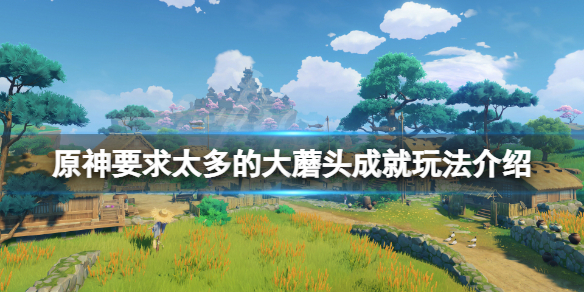 《原神》要求太多的大蘑頭成就怎麼玩？要求太多的大蘑頭成就玩法介紹