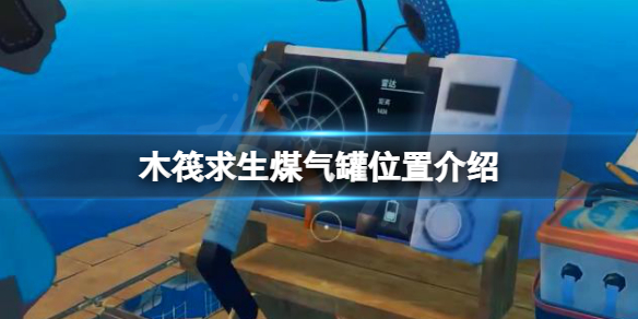 《木筏求生》煤氣罐在哪？raft煤氣罐位置介紹