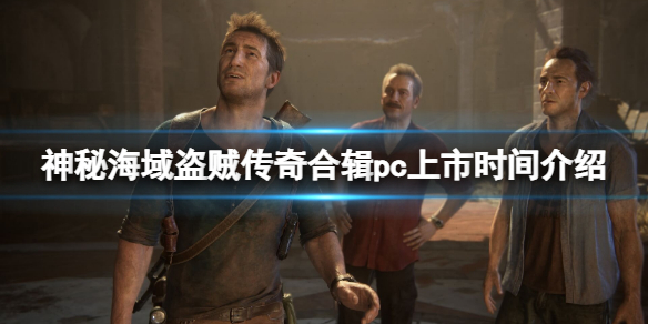 《神秘海域盜賊傳奇合輯》pc上市時間介紹 pc什麼時候上線？