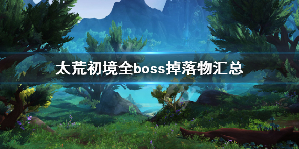 《太荒初境》boss掉落物大全 全boss掉落物匯總