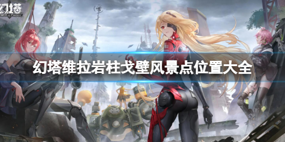 《幻塔》維拉岩柱戈壁風景點位置大全 維拉岩柱戈壁風景點位置匯總