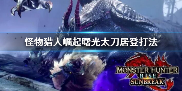 《怪物獵人崛起》曙光太力居登技打法怎麼玩？曙光太刀居登打法