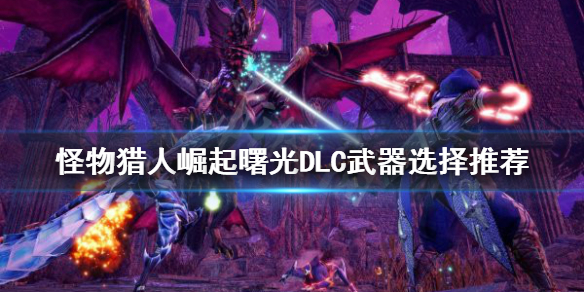 《怪物獵人崛起》什麼武器好用？曙光DLC武器選擇推薦