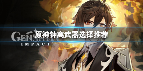 《原神》鍾離武器選什麼？鍾離武器選擇推薦