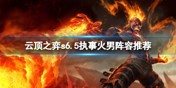 《雲頂之弈》s6.5執事火男怎麼玩？s6.5執事火男陣容推薦