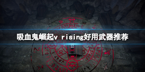 《吸血鬼崛起》遊戲什麼武器好用？v rising好用武器推薦