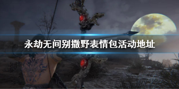 《永劫無間》別撒野表情鏈接 別撒野表情包活動地址