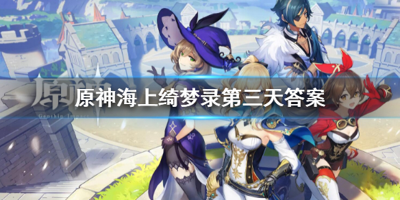 《原神》海上綺夢錄第三天答案是什麼？海上綺夢錄第三天答案匯總