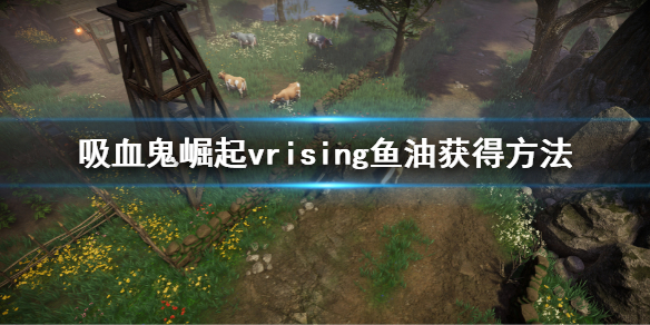 《吸血鬼崛起》vrising魚油怎麼獲得 vrising魚油獲得方法