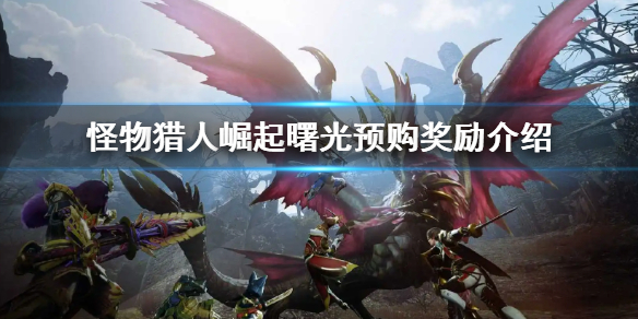 《怪物獵人崛起》曙光dlc預購獎勵有什麼 曙光預購獎勵介紹