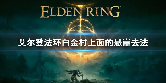《艾爾登法環》白金村上面的懸崖去法 白金村怎麼上去