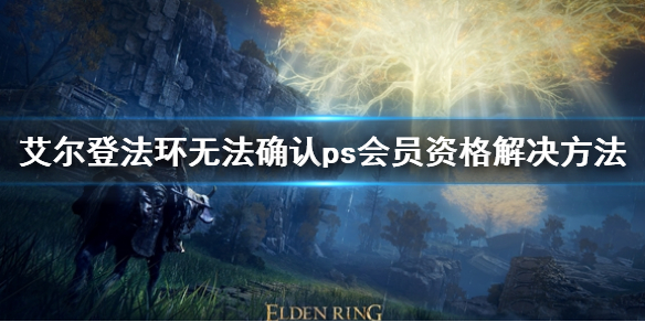《艾爾登法環》無法確認ps會員資格怎麼辦 無法確認ps會員資格解決方法