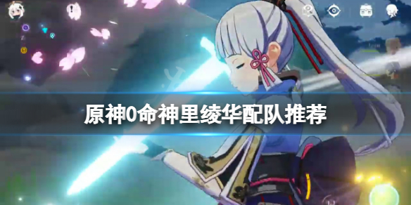 《原神》0命神里綾華怎麼配隊？0命神里綾華配隊推薦