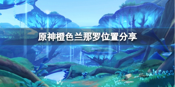 《原神》橙色蘭那羅在哪裡？橙色蘭那羅位置分享