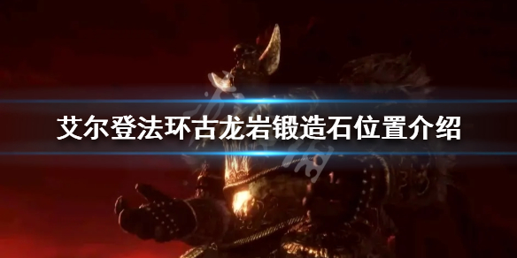 《艾爾登法環》古龍岩鍛造石如何獲得？古龍岩鍛造石位置介紹