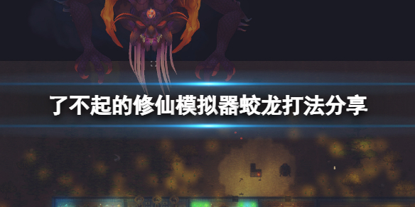 《了不起的修仙模擬器》蛟龍怎麼打？蛟龍打法分享