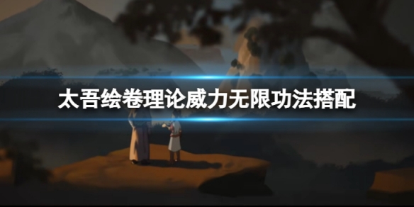 《太吾繪卷》理論威力無限功法怎麼搭配？理論威力無限功法搭配方法介紹